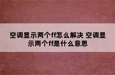 空调显示两个ff怎么解决 空调显示两个ff是什么意思